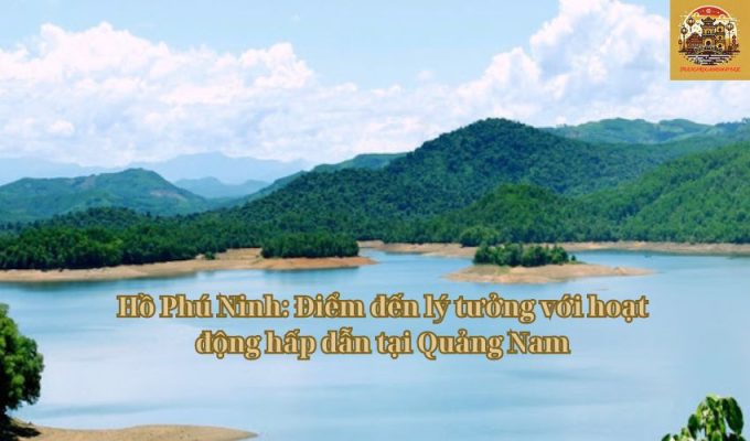 Hồ Phú Ninh: Điểm đến lý tưởng với hoạt động hấp dẫn tại Quảng Nam