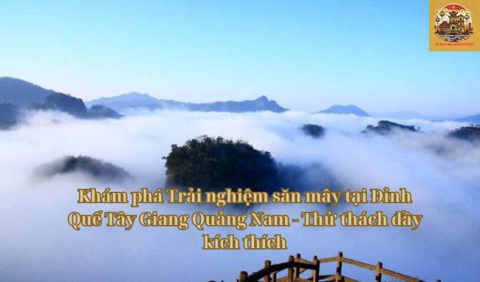 Khám phá Trải nghiệm săn mây tại Đỉnh Quế Tây Giang Quảng Nam - Thử thách đầy kích thích