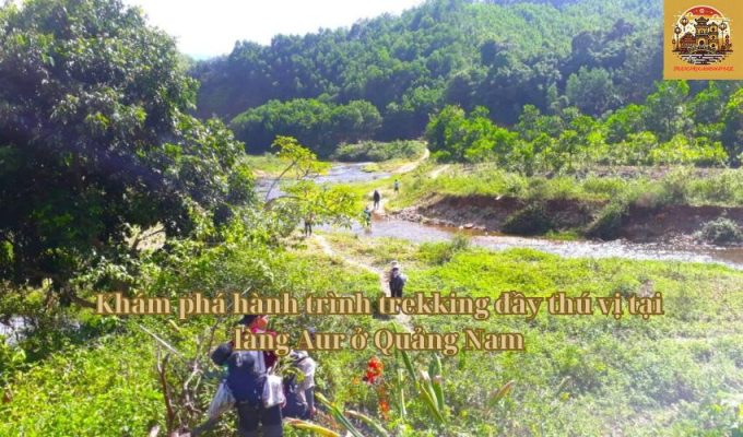 Khám phá hành trình trekking đầy thú vị tại làng Aur ở Quảng Nam