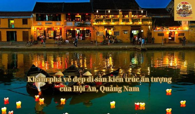 Khám phá vẻ đẹp di sản kiến trúc ấn tượng của Hội An, Quảng Nam