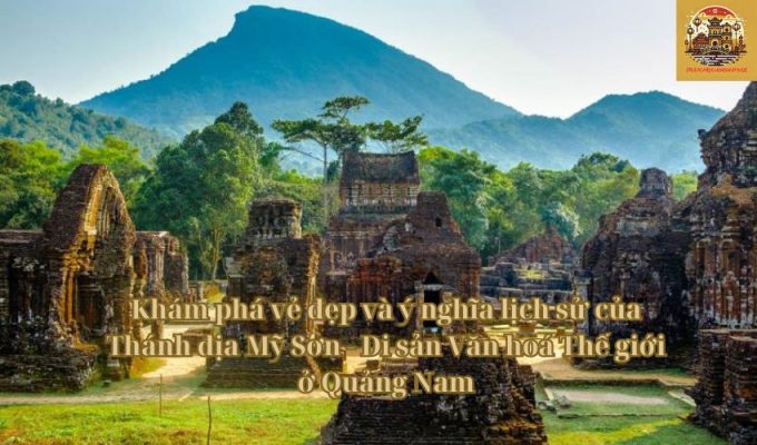 Khám phá vẻ đẹp và ý nghĩa lịch sử của Thánh địa Mỹ Sơn - Di sản Văn hoá Thế giới ở Quảng Nam