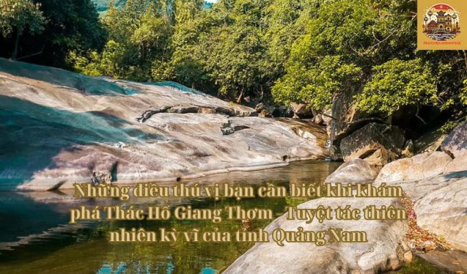 Những điều thú vị bạn cần biết khi khám phá Thác Hố Giang Thơm - Tuyệt tác thiên nhiên kỳ vĩ của tỉnh Quảng Nam