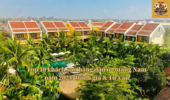 Top 10 khách sạn hàng đầu ở Quảng Nam năm 2024: Đánh giá & Tư vấn