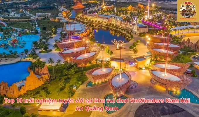 Top 10 trải nghiệm tuyệt vời tại khu vui chơi VinWonders Nam Hội An Quảng Nam