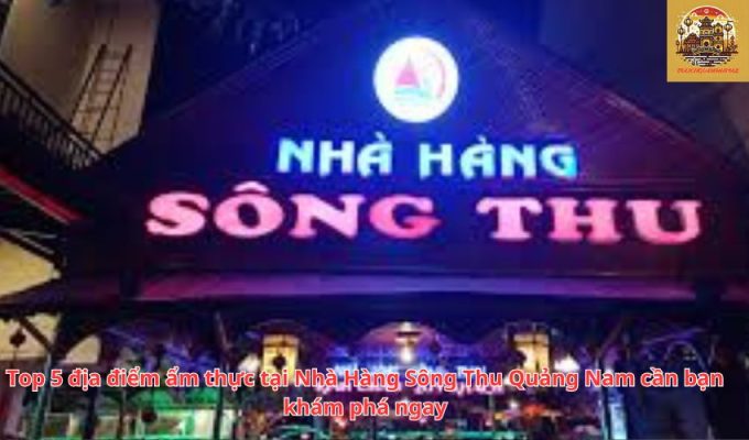 Top 5 địa điểm ẩm thực tại Nhà Hàng Sông Thu Quảng Nam cần bạn khám phá ngay