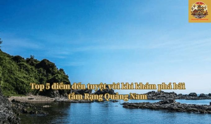 Top 5 điểm đến tuyệt vời khi khám phá bãi tắm Rạng Quảng Nam