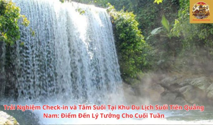 Trải Nghiệm Check-in và Tắm Suối Tại Khu Du Lịch Suối Tiên Quảng Nam: Điểm Đến Lý Tưởng Cho Cuối Tuần