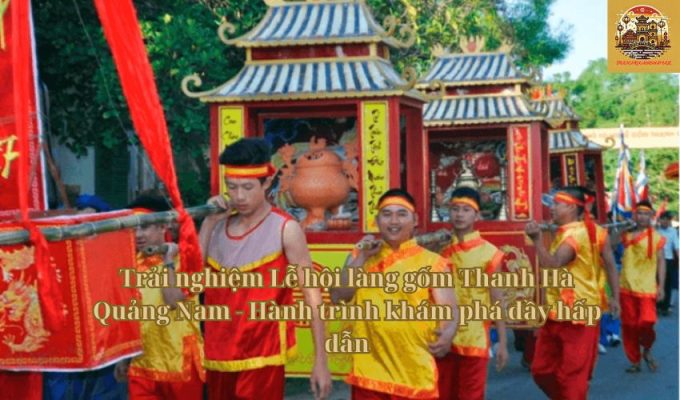 Trải nghiệm Lễ hội làng gốm Thanh Hà Quảng Nam - Hành trình khám phá đầy hấp dẫn