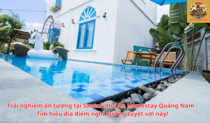 Trải nghiệm ấn tượng tại Santori Hoi An Homestay Quảng Nam - Tìm hiểu địa điểm nghỉ dưỡng tuyệt vời này!