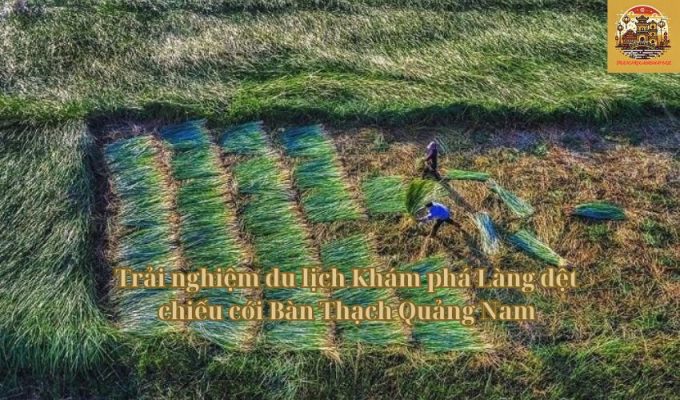 Trải nghiệm du lịch Khám phá Làng dệt chiếu cói Bàn Thạch Quảng Nam